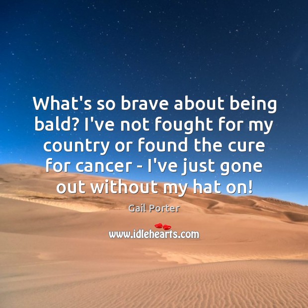 What’s so brave about being bald? I’ve not fought for my country Gail Porter Picture Quote