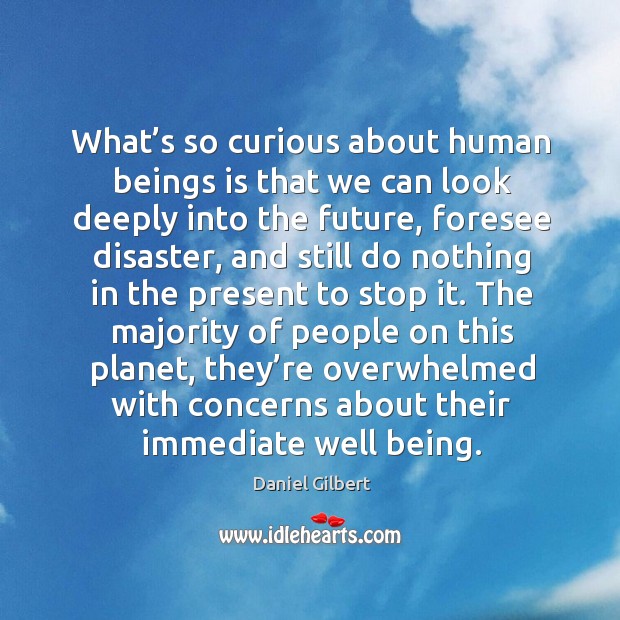 What’s so curious about human beings is that we can look Daniel Gilbert Picture Quote
