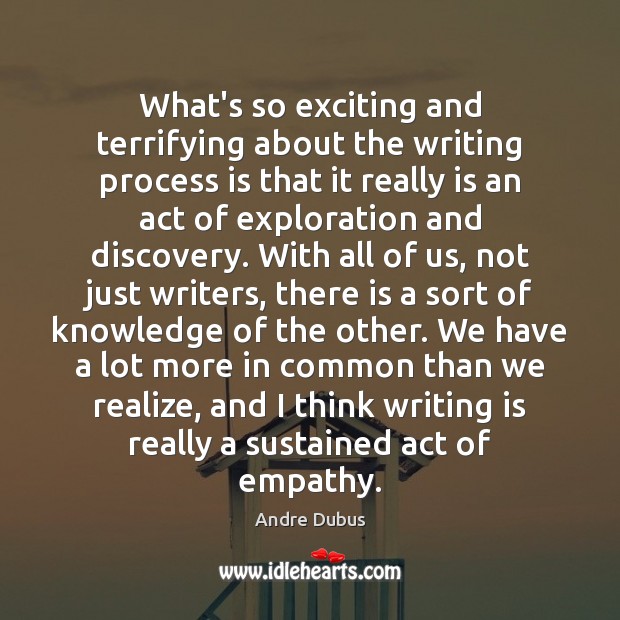 What’s so exciting and terrifying about the writing process is that it Writing Quotes Image