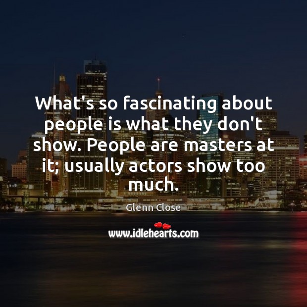 What’s so fascinating about people is what they don’t show. People are Glenn Close Picture Quote