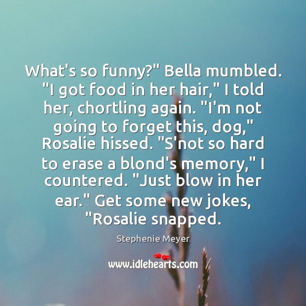 What’s so funny?” Bella mumbled. “I got food in her hair,” I Stephenie Meyer Picture Quote