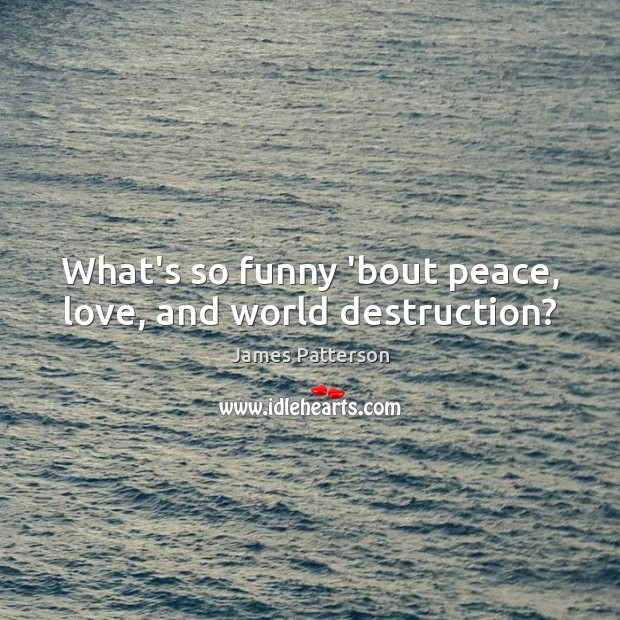 What’s so funny ’bout peace, love, and world destruction? James Patterson Picture Quote
