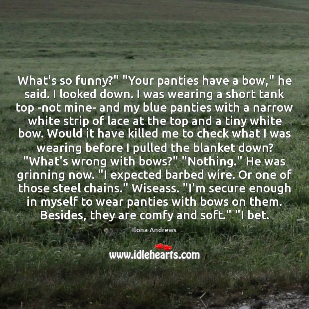 What’s so funny?” “Your panties have a bow,” he said. I looked Ilona Andrews Picture Quote