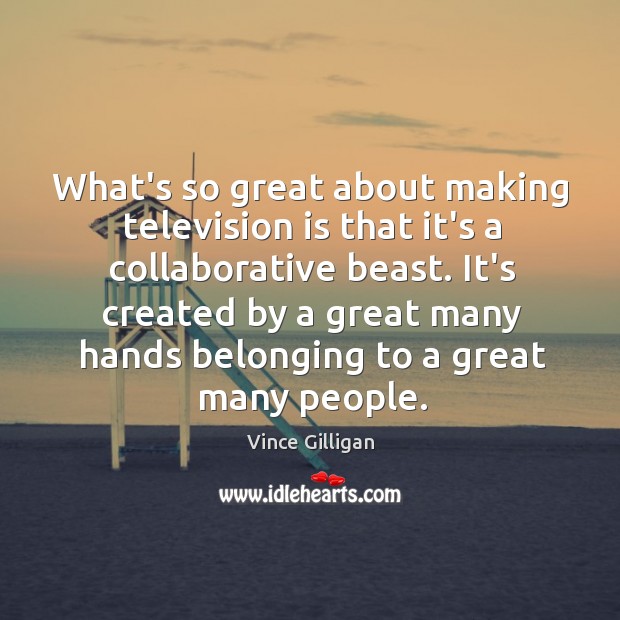 What’s so great about making television is that it’s a collaborative beast. Vince Gilligan Picture Quote