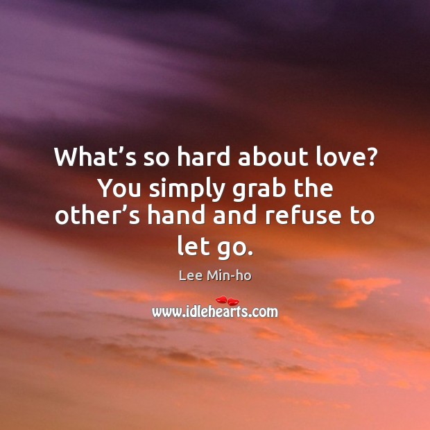 What’s so hard about love? You simply grab the other’s hand and refuse to let go. Lee Min-ho Picture Quote