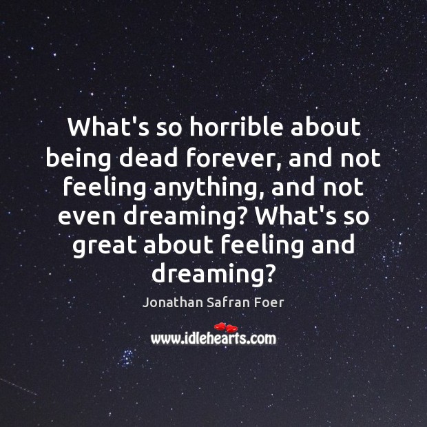 What’s so horrible about being dead forever, and not feeling anything, and Jonathan Safran Foer Picture Quote