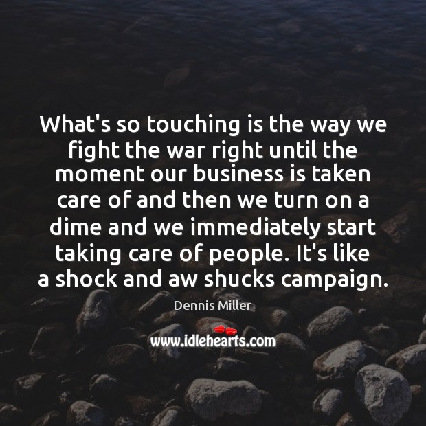 What’s so touching is the way we fight the war right until Dennis Miller Picture Quote