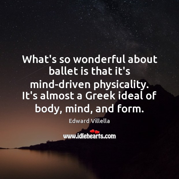 What’s so wonderful about ballet is that it’s mind-driven physicality. It’s almost Edward Villella Picture Quote