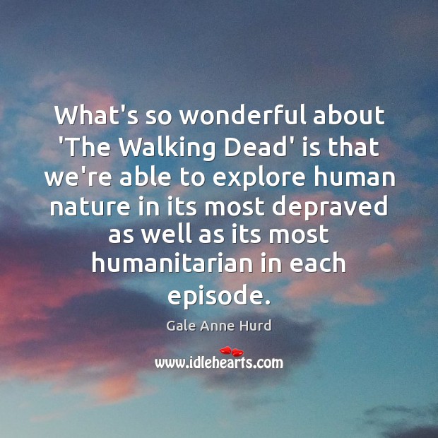 What’s so wonderful about ‘The Walking Dead’ is that we’re able to Gale Anne Hurd Picture Quote