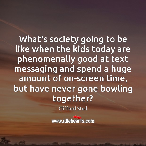 What’s society going to be like when the kids today are phenomenally Clifford Stoll Picture Quote