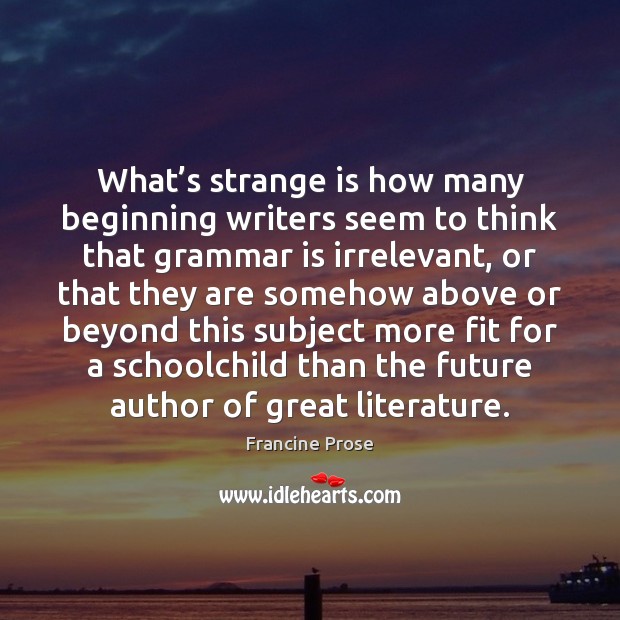 What’s strange is how many beginning writers seem to think that Francine Prose Picture Quote