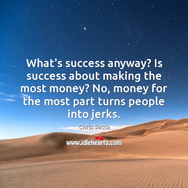 What’s success anyway? Is success about making the most money? No, money Chris Sacca Picture Quote