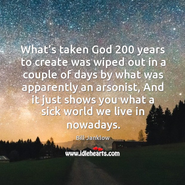 What’s taken God 200 years to create was wiped out in a couple of days by what was Bill Janklow Picture Quote