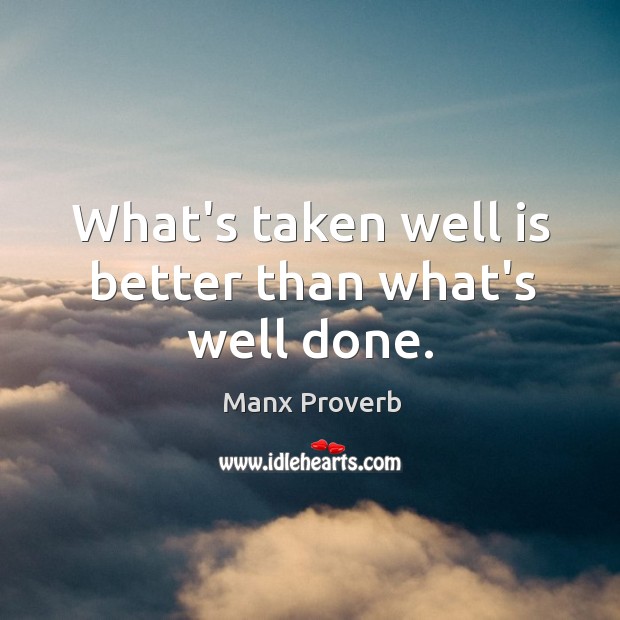 What’s taken well is better than what’s well done. Manx Proverbs Image
