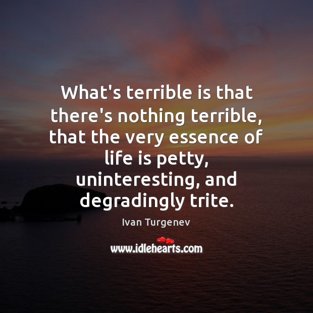 What’s terrible is that there’s nothing terrible, that the very essence of Ivan Turgenev Picture Quote