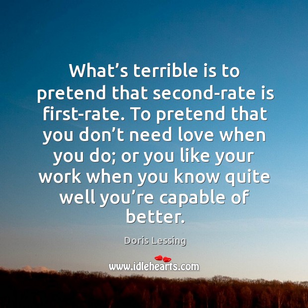 What’s terrible is to pretend that second-rate is first-rate. Doris Lessing Picture Quote