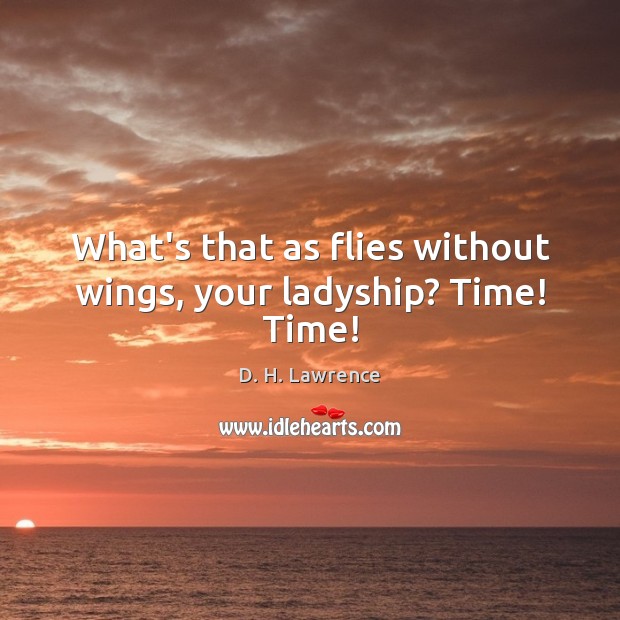 What’s that as flies without wings, your ladyship? Time! Time! D. H. Lawrence Picture Quote
