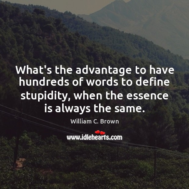 What’s the advantage to have hundreds of words to define stupidity, when William C. Brown Picture Quote
