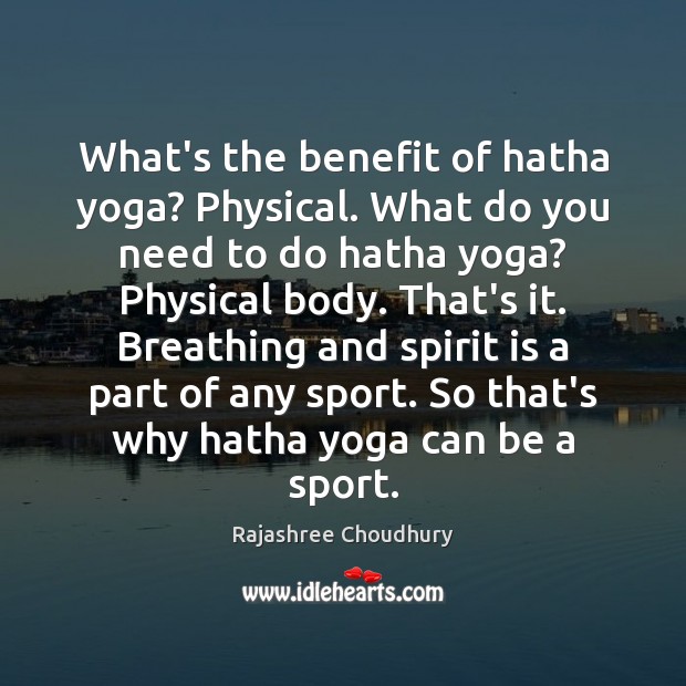 What’s the benefit of hatha yoga? Physical. What do you need to Rajashree Choudhury Picture Quote