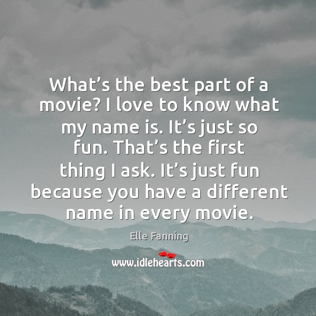 What’s the best part of a movie? I love to know what my name is. It’s just so fun. Elle Fanning Picture Quote