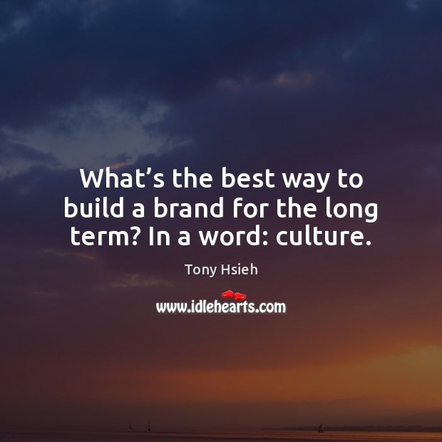 What’s the best way to build a brand for the long term? In a word: culture. Tony Hsieh Picture Quote