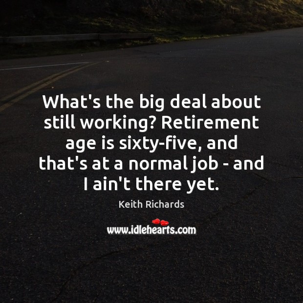 What’s the big deal about still working? Retirement age is sixty-five, and Keith Richards Picture Quote