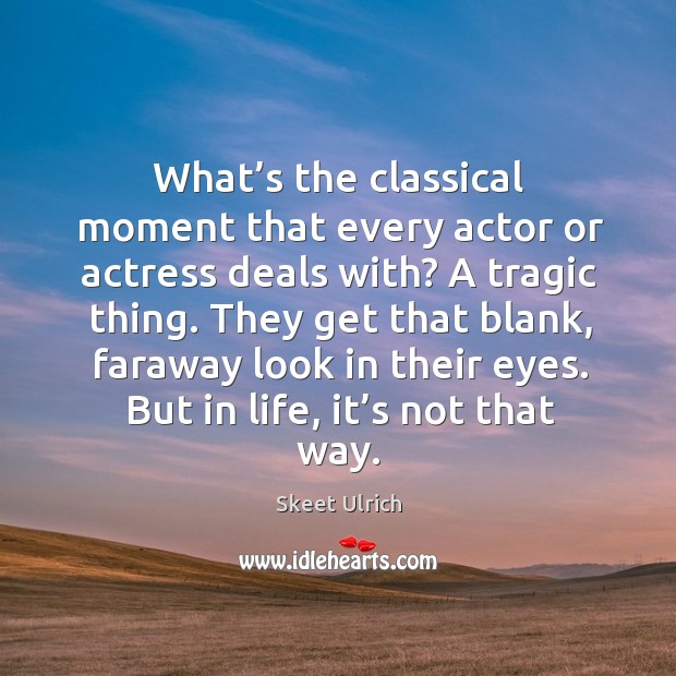 What’s the classical moment that every actor or actress deals with? a tragic thing. Skeet Ulrich Picture Quote