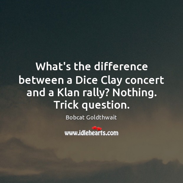 What’s the difference between a Dice Clay concert and a Klan rally? Bobcat Goldthwait Picture Quote