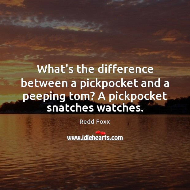 What’s the difference between a pickpocket and a peeping tom? A pickpocket Redd Foxx Picture Quote