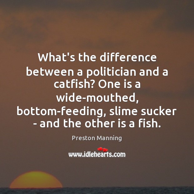 What’s the difference between a politician and a catfish? One is a Preston Manning Picture Quote