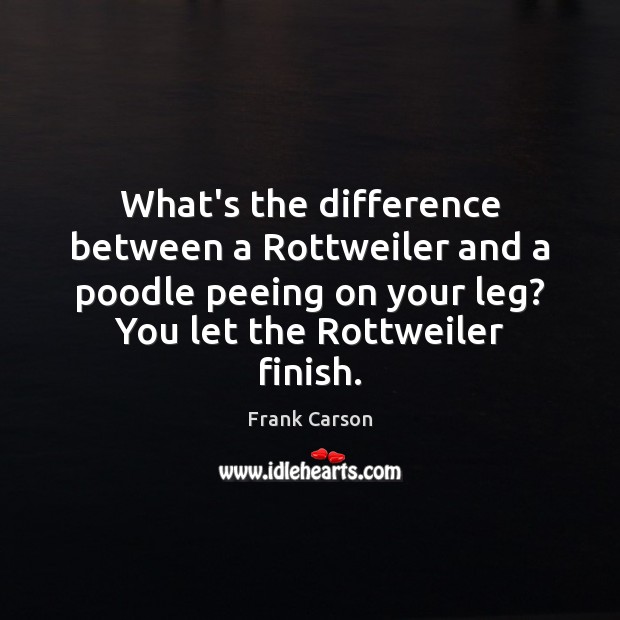 What’s the difference between a Rottweiler and a poodle peeing on your Frank Carson Picture Quote