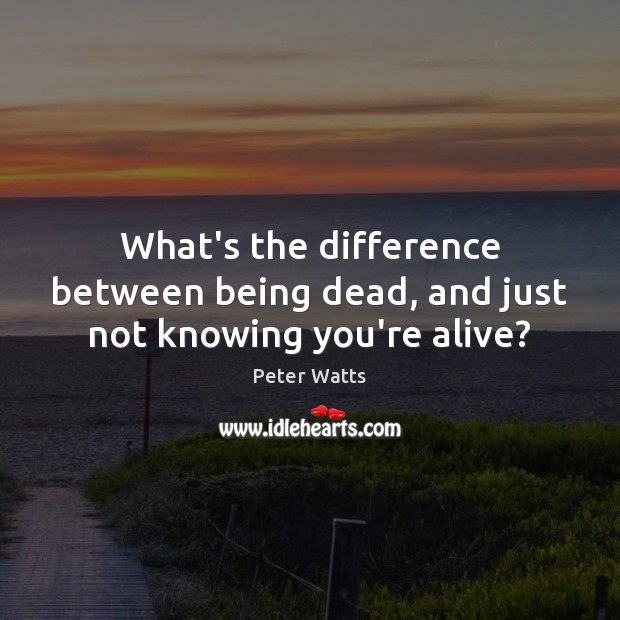 What’s the difference between being dead, and just not knowing you’re alive? Peter Watts Picture Quote