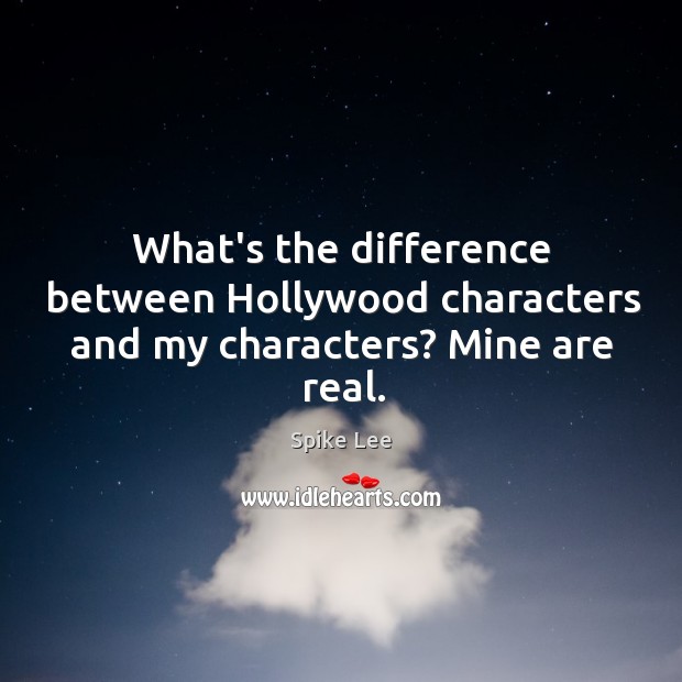 What’s the difference between Hollywood characters and my characters? Mine are real. Image