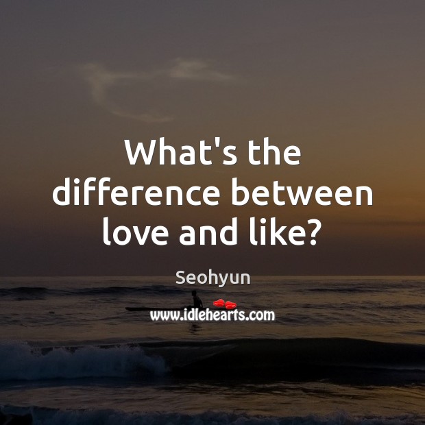 What’s the difference between love and like? Seohyun Picture Quote