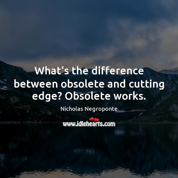 What’s the difference between obsolete and cutting edge? Obsolete works. Nicholas Negroponte Picture Quote