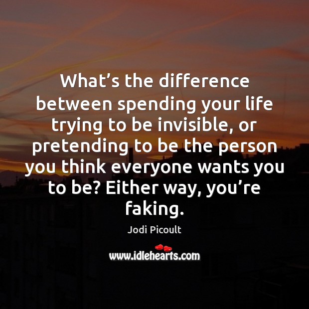 What’s the difference between spending your life trying to be invisible, Image