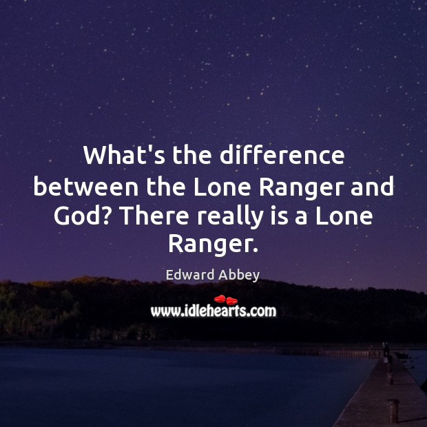 What’s the difference between the Lone Ranger and God? There really is a Lone Ranger. Edward Abbey Picture Quote