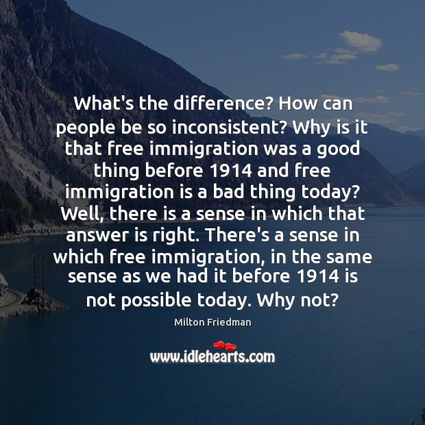 What’s the difference? How can people be so inconsistent? Why is it Milton Friedman Picture Quote