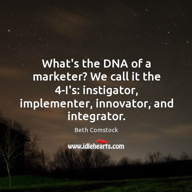 What’s the DNA of a marketer? We call it the 4-I’s: instigator, Beth Comstock Picture Quote