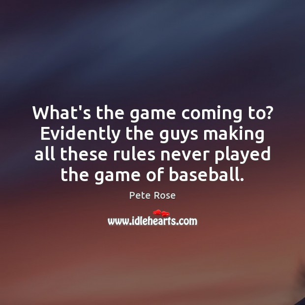 What’s the game coming to? Evidently the guys making all these rules Pete Rose Picture Quote