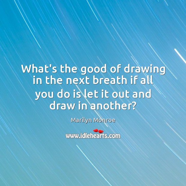 What’s the good of drawing in the next breath if all you Marilyn Monroe Picture Quote