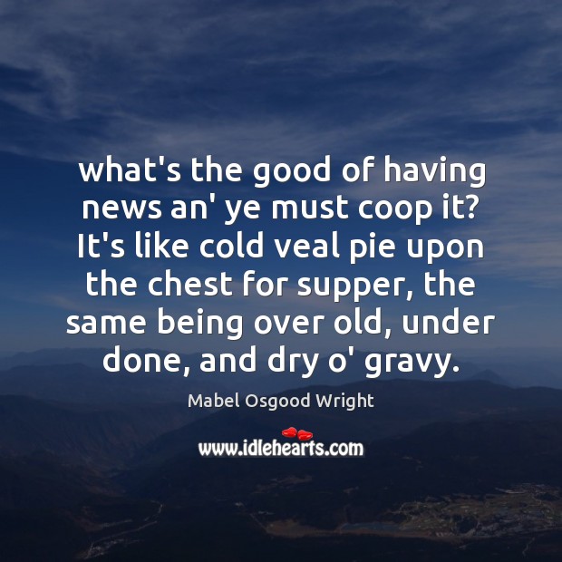 What’s the good of having news an’ ye must coop it? It’s Mabel Osgood Wright Picture Quote