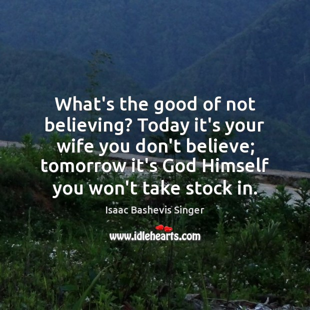 What’s the good of not believing? Today it’s your wife you don’t Image