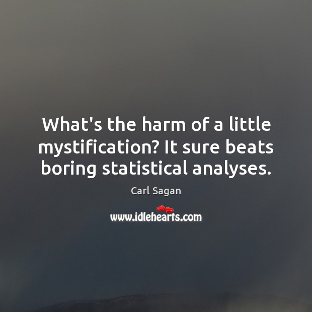 What’s the harm of a little mystification? It sure beats boring statistical analyses. Carl Sagan Picture Quote