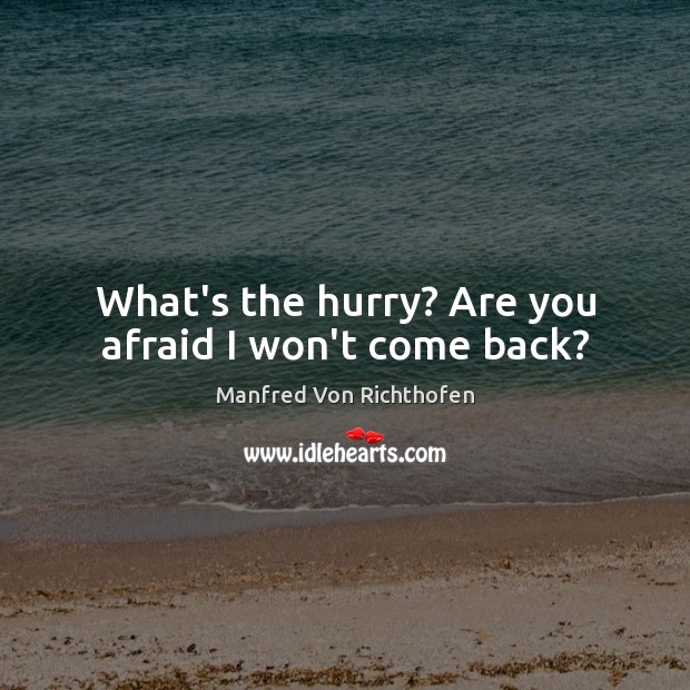 What’s the hurry? Are you afraid I won’t come back? Manfred Von Richthofen Picture Quote