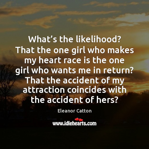 What’s the likelihood? That the one girl who makes my heart Eleanor Catton Picture Quote