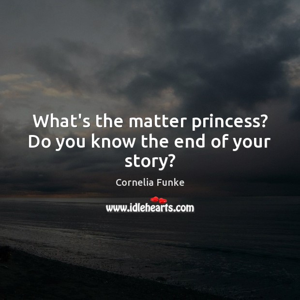 What’s the matter princess? Do you know the end of your story? Cornelia Funke Picture Quote