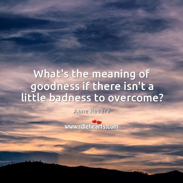 What’s the meaning of goodness if there isn’t a little badness to overcome? Anne Revere Picture Quote