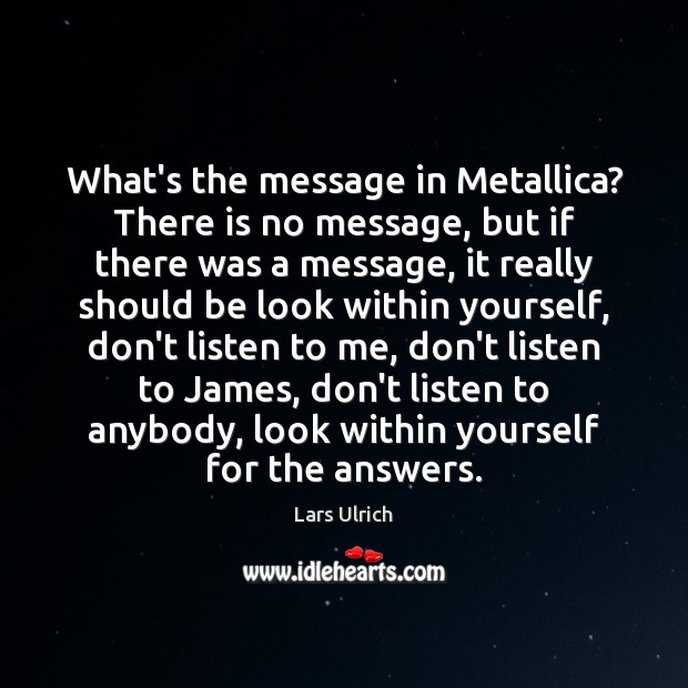 What’s the message in Metallica? There is no message, but if there Lars Ulrich Picture Quote
