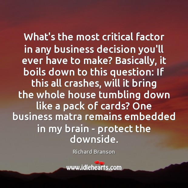 What’s the most critical factor in any business decision you’ll ever have Richard Branson Picture Quote